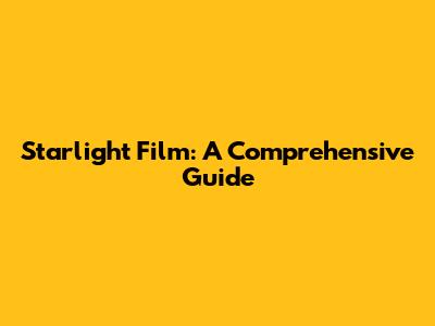 Starlight Film: A Comprehensive Guide