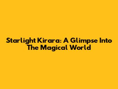 Starlight Kirara: A Glimpse Into The Magical World