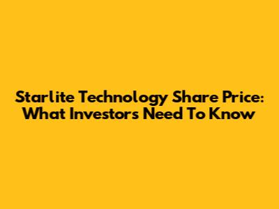 Starlite Technology Share Price: What Investors Need To Know