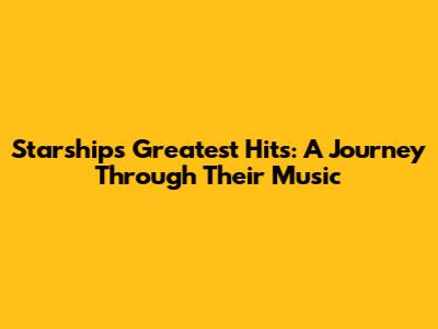 Starship's Greatest Hits: A Journey Through Their Music