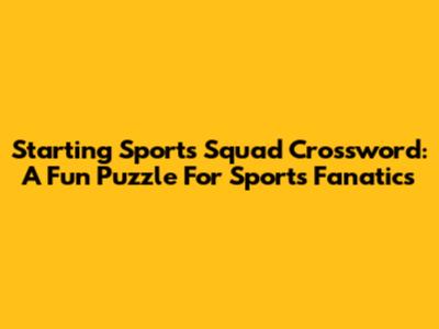 Starting Sports Squad Crossword: A Fun Puzzle For Sports Fanatics
