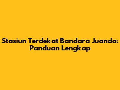 Stasiun Terdekat Bandara Juanda: Panduan Lengkap