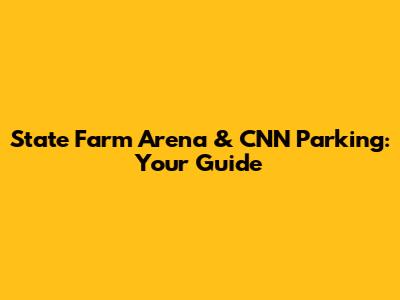 State Farm Arena & CNN Parking: Your Guide