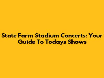 State Farm Stadium Concerts: Your Guide To Today's Shows
