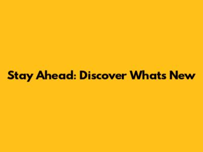 Stay Ahead: Discover What's New