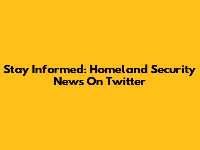 Stay Informed: Homeland Security News On Twitter