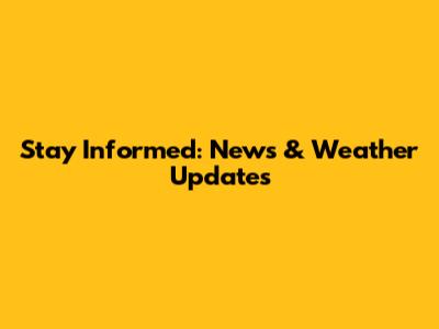Stay Informed: News & Weather Updates
