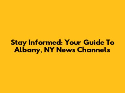 Stay Informed: Your Guide To Albany, NY News Channels