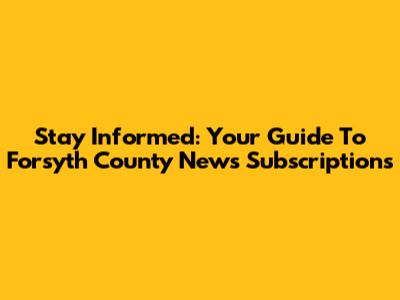 Stay Informed: Your Guide To Forsyth County News Subscriptions