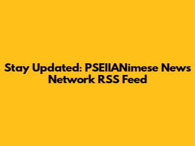 Stay Updated: PSEIIANimese News Network RSS Feed