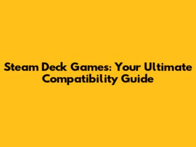 Steam Deck Games: Your Ultimate Compatibility Guide