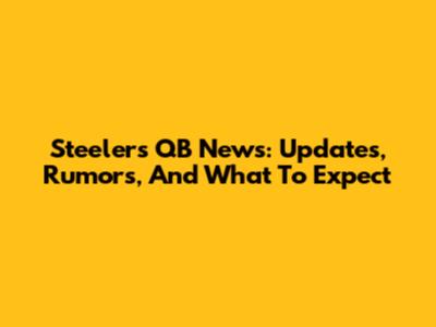 Steelers QB News: Updates, Rumors, And What To Expect