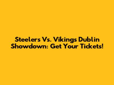 Steelers Vs. Vikings Dublin Showdown: Get Your Tickets!