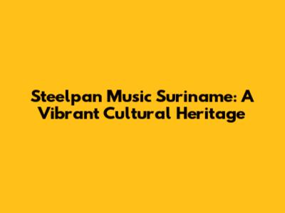 Steelpan Music Suriname: A Vibrant Cultural Heritage