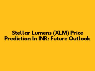 Stellar Lumens (XLM) Price Prediction In INR: Future Outlook