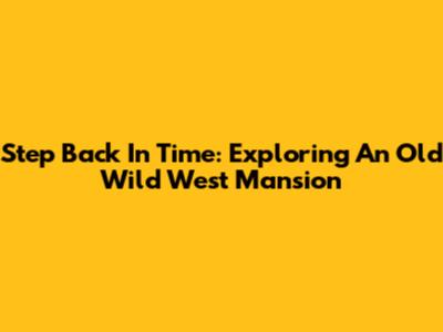 Step Back In Time: Exploring An Old Wild West Mansion