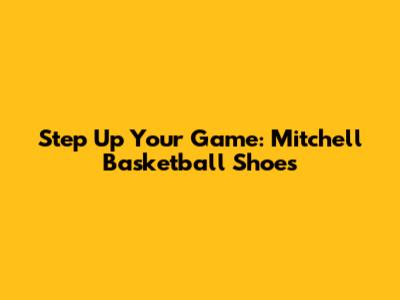 Step Up Your Game: Mitchell Basketball Shoes