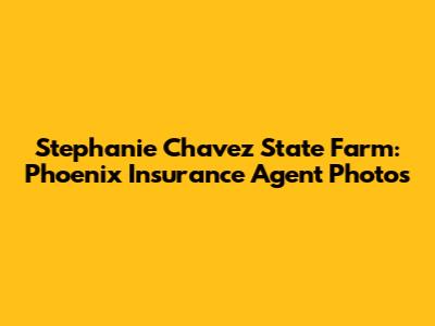 Stephanie Chavez State Farm: Phoenix Insurance Agent Photos