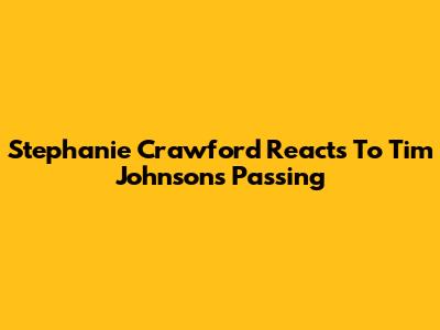 Stephanie Crawford Reacts To Tim Johnson's Passing