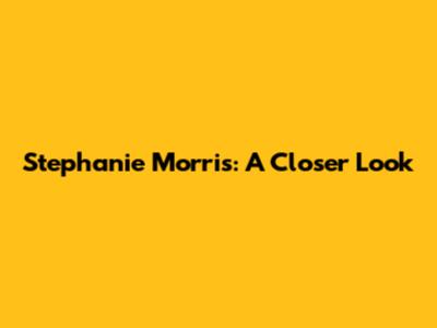 Stephanie Morris: A Closer Look