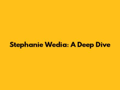 Stephanie Wedia: A Deep Dive
