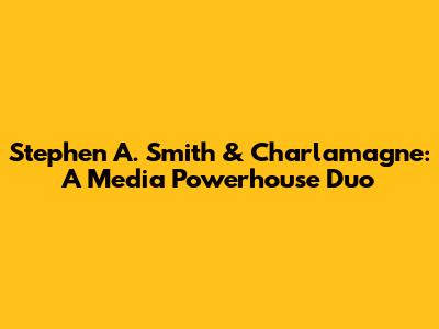 Stephen A. Smith & Charlamagne: A Media Powerhouse Duo