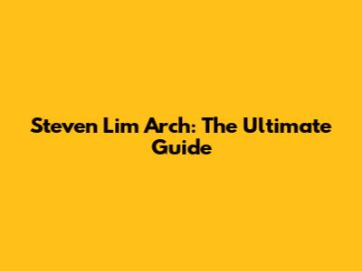 Steven Lim Arch: The Ultimate Guide