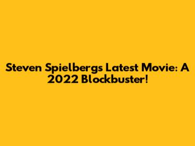 Steven Spielberg's Latest Movie: A 2022 Blockbuster!
