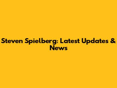 Steven Spielberg: Latest Updates & News