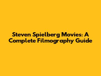 Steven Spielberg Movies: A Complete Filmography Guide