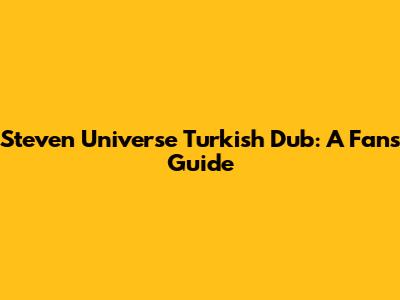 Steven Universe Turkish Dub: A Fan's Guide
