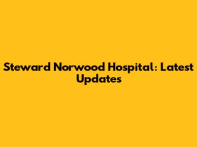 Steward Norwood Hospital: Latest Updates