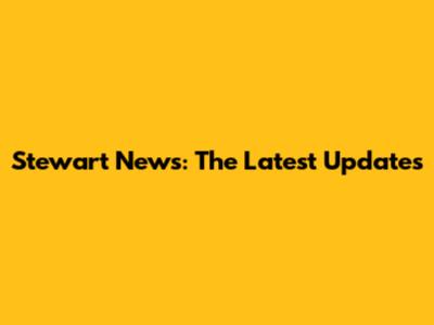 Stewart News: The Latest Updates