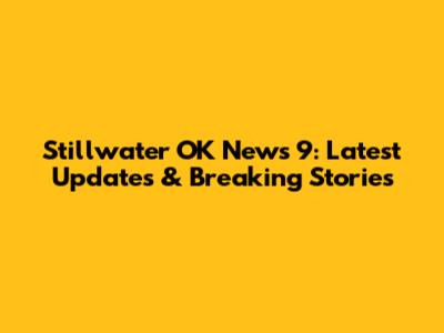 Stillwater OK News 9: Latest Updates & Breaking Stories