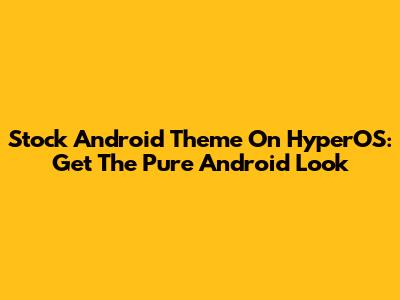 Stock Android Theme On HyperOS: Get The Pure Android Look