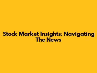 Stock Market Insights: Navigating The News