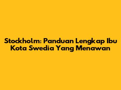 Stockholm: Panduan Lengkap Ibu Kota Swedia Yang Menawan