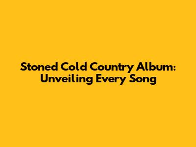 Stoned Cold Country Album: Unveiling Every Song