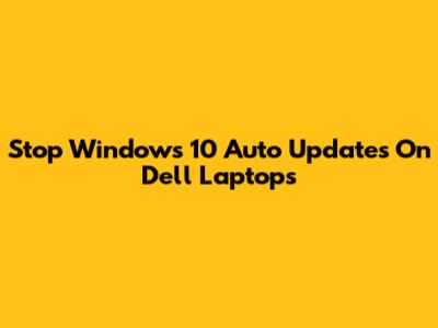 Stop Windows 10 Auto Updates On Dell Laptops