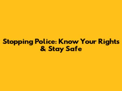 Stopping Police: Know Your Rights & Stay Safe
