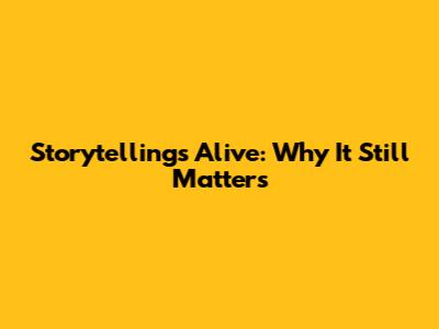 Storytelling's Alive: Why It Still Matters