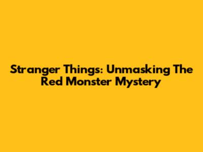 Stranger Things: Unmasking The Red Monster Mystery