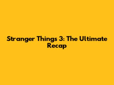 Stranger Things 3: The Ultimate Recap