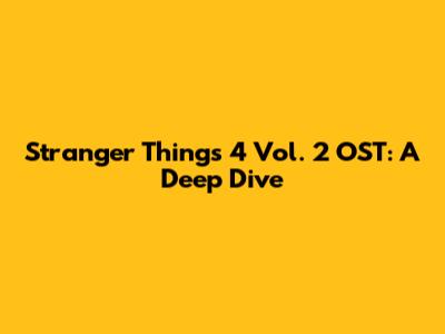 Stranger Things 4 Vol. 2 OST: A Deep Dive