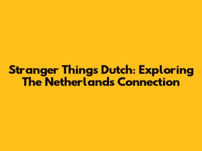 Stranger Things Dutch: Exploring The Netherlands Connection