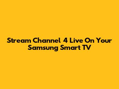Stream Channel 4 Live On Your Samsung Smart TV