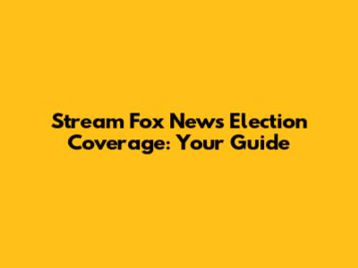 Stream Fox News Election Coverage: Your Guide