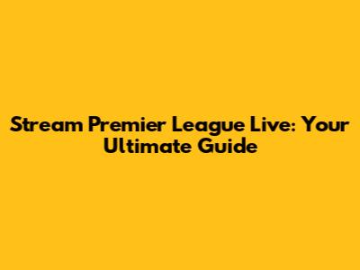 Stream Premier League Live: Your Ultimate Guide