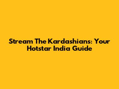 Stream The Kardashians: Your Hotstar India Guide