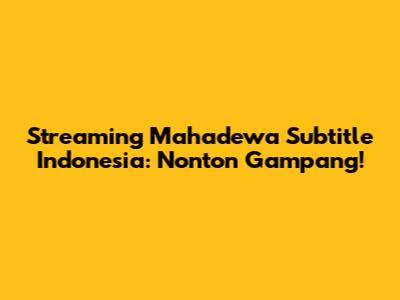Streaming Mahadewa Subtitle Indonesia: Nonton Gampang!